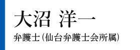 大沼 洋一　弁護士（仙台弁護士会所属）